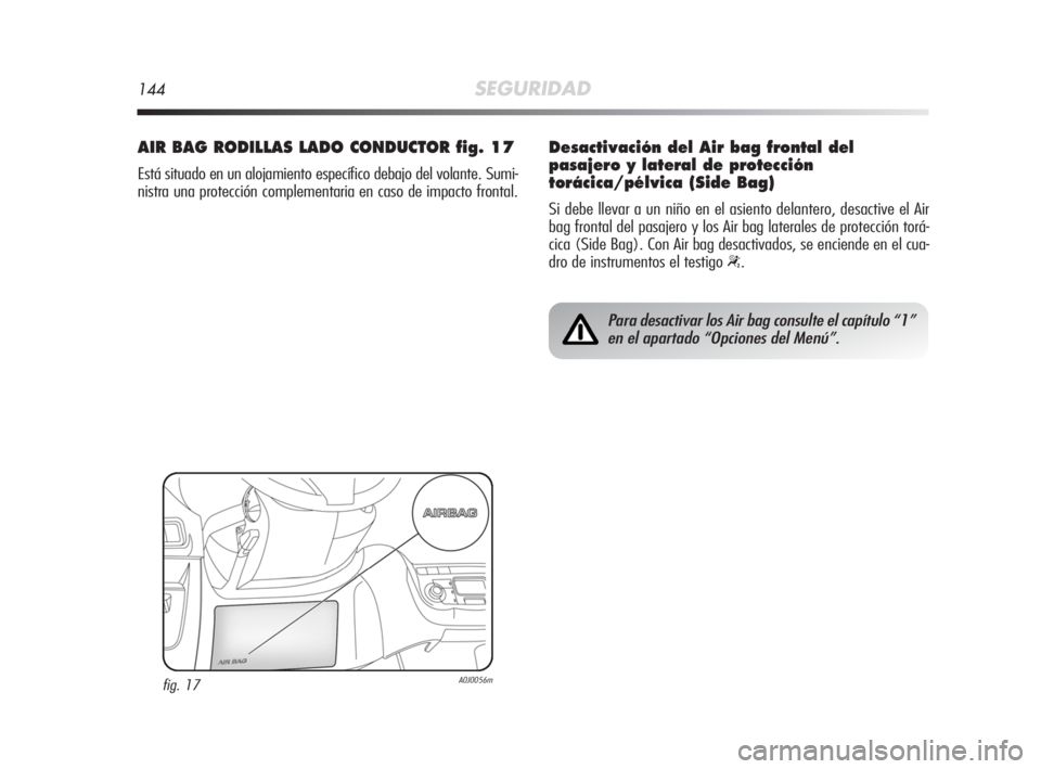Alfa Romeo MiTo 2008  Manual de Empleo y Cuidado (in Spanish) 144SEGURIDAD
AIR BAG RODILLAS LADO CONDUCTOR fig. 17
Está situado en un alojamiento específico debajo del volante. Sumi-
nistra una protección complementaria en caso de impacto frontal.
fig. 17A0J0
