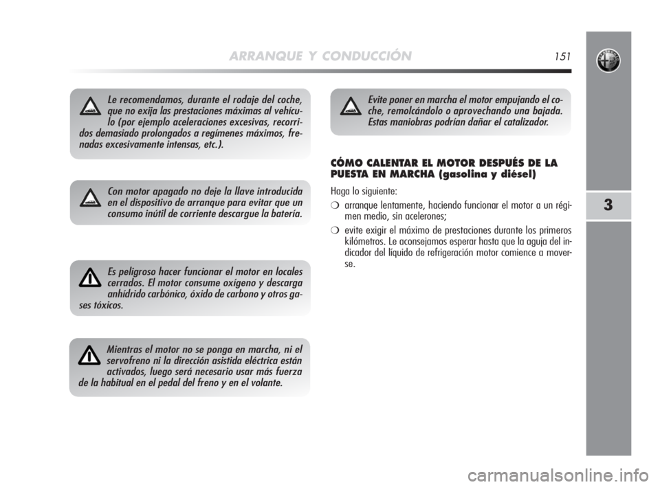 Alfa Romeo MiTo 2008 Manual de Empleo y Cuidado (in Spanish) ARRANQUE Y CONDUCCIÓN151
3
Le recomendamos, durante el rodaje del coche,
que no exija las prestaciones máximas al vehícu-
lo (por ejemplo aceleraciones excesivas, recorri-
dos demasiado prolongados Alfa Romeo MiTo 2008 Manual de Empleo y Cuidado (in Spanish) ARRANQUE Y CONDUCCIÓN151
3
Le recomendamos, durante el rodaje del coche,
que no exija las prestaciones máximas al vehícu-
lo (por ejemplo aceleraciones excesivas, recorri-
dos demasiado prolongados