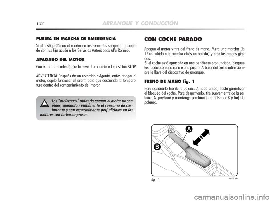 Alfa Romeo MiTo 2008 Manual de Empleo y Cuidado (in Spanish) 152ARRANQUE Y CONDUCCIÓN
PUESTA EN MARCHA DE EMERGENCIA
Si el testigo Yen el cuadro de instrumentos se queda encendi-
do con luz fija acuda a los Servicios Autorizados Alfa Romeo.
APAGADO DEL MOTOR
C Alfa Romeo MiTo 2008 Manual de Empleo y Cuidado (in Spanish) 152ARRANQUE Y CONDUCCIÓN
PUESTA EN MARCHA DE EMERGENCIA
Si el testigo Yen el cuadro de instrumentos se queda encendi-
do con luz fija acuda a los Servicios Autorizados Alfa Romeo.
APAGADO DEL MOTOR
C