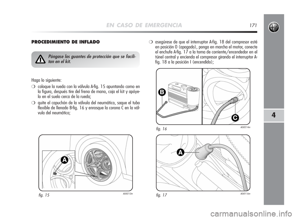 Alfa Romeo MiTo 2008  Manual de Empleo y Cuidado (in Spanish) EN CASO DE EMERGENCIA171
4
PROCEDIMIENTO DE INFLADO
fig. 15A0J0213m
Póngase los guantes de protección que se facili-
tan en el kit.
Haga lo siguiente:
❍coloque la rueda con la válvula A-fig. 15 a