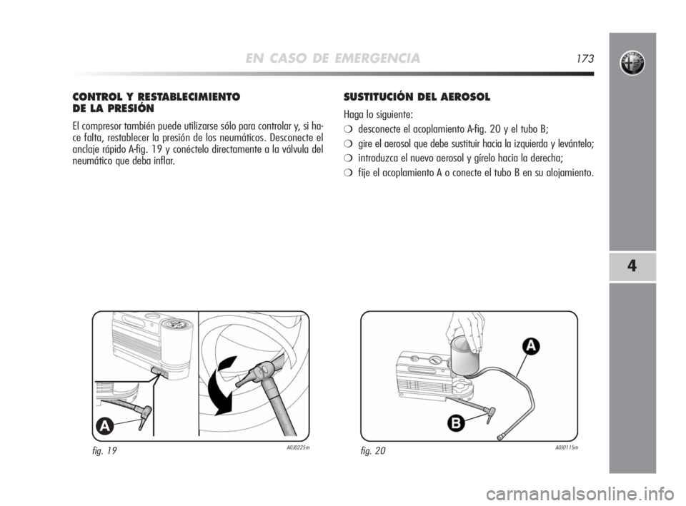 Alfa Romeo MiTo 2008  Manual de Empleo y Cuidado (in Spanish) EN CASO DE EMERGENCIA173
4
fig. 19A0J0225m
A
CONTROL Y RESTABLECIMIENTO 
DE LA PRESIÓN
El compresor también puede utilizarse sólo para controlar y, si ha-
ce falta, restablecer la presión de los n