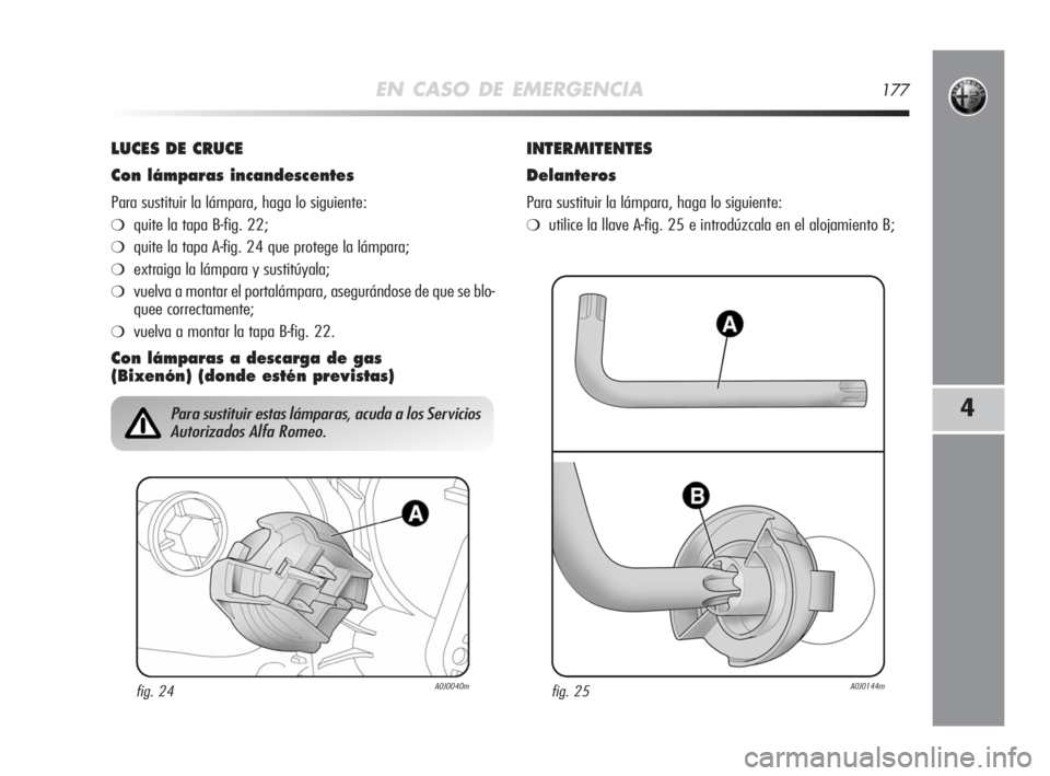 Alfa Romeo MiTo 2008  Manual de Empleo y Cuidado (in Spanish) EN CASO DE EMERGENCIA177
4
LUCES DE CRUCE
Con lámparas incandescentes
Para sustituir la lámpara, haga lo siguiente:
❍quite la tapa B-fig. 22;
❍quite la tapa A-fig. 24 que protege la lámpara;
