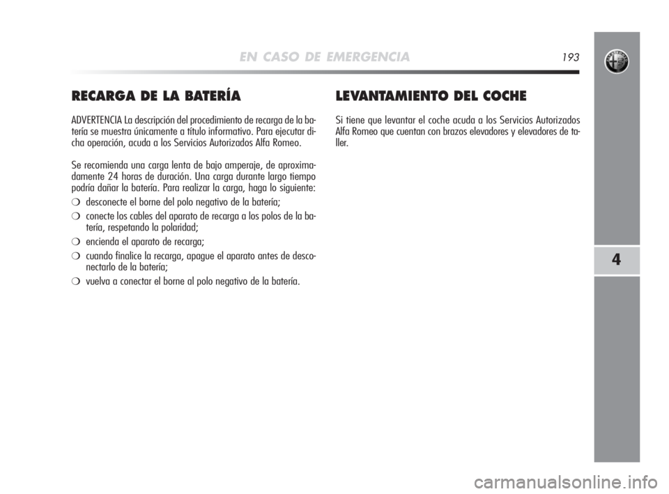 Alfa Romeo MiTo 2008  Manual de Empleo y Cuidado (in Spanish) EN CASO DE EMERGENCIA193
4
RECARGA DE LA BATERÍA
ADVERTENCIA La descripción del procedimiento de recarga de la ba-
tería se muestra únicamente a título informativo. Para ejecutar di-
cha operaci
