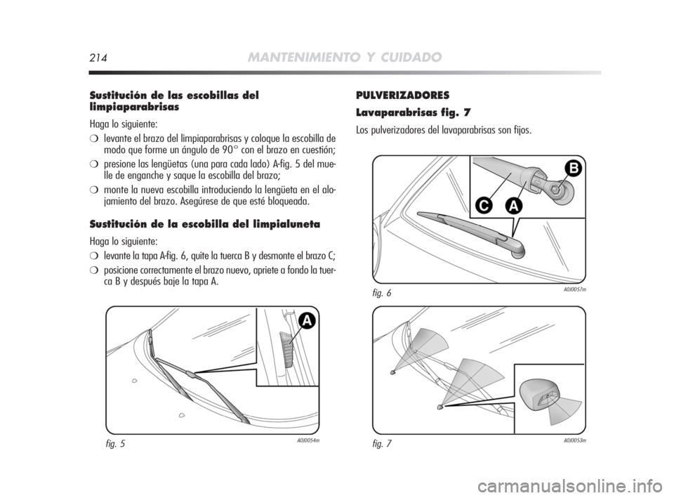 Alfa Romeo MiTo 2008  Manual de Empleo y Cuidado (in Spanish) 214MANTENIMIENTO Y CUIDADO
Sustitución de las escobillas del
limpiaparabrisas
Haga lo siguiente:
❍levante el brazo del limpiaparabrisas y coloque la escobilla de
modo que forme un ángulo de 90° c