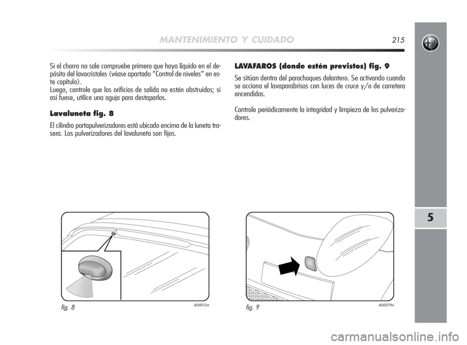 Alfa Romeo MiTo 2008  Manual de Empleo y Cuidado (in Spanish) MANTENIMIENTO Y CUIDADO215
5
Si el chorro no sale compruebe primero que haya líquido en el de-
pósito del lavacristales (véase apartado “Control de niveles” en es-
te capítulo).
Luego, control