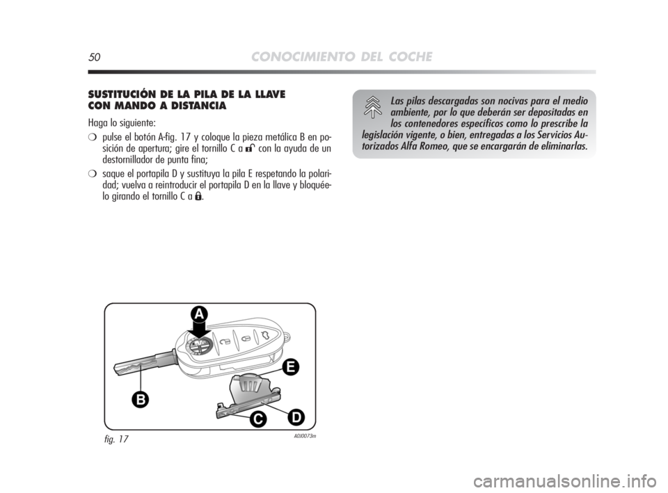 Alfa Romeo MiTo 2008  Manual de Empleo y Cuidado (in Spanish) 50CONOCIMIENTO DEL COCHE
SUSTITUCIÓN DE LA PILA DE LA LLAVE 
CON MANDO A DISTANCIA
Haga lo siguiente:
❍pulse el botón A-fig. 17 y coloque la pieza metálica B en po-
sición de apertura; gire el t
