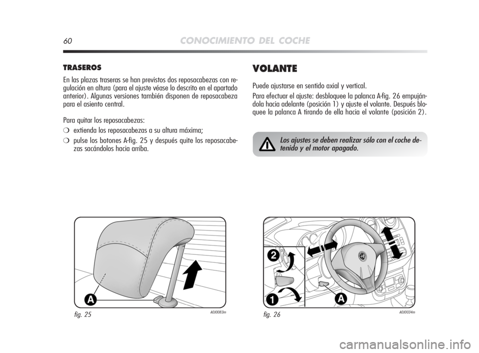 Alfa Romeo MiTo 2008  Manual de Empleo y Cuidado (in Spanish) 60CONOCIMIENTO DEL COCHE
TRASEROS
En las plazas traseras se han previstos dos reposacabezas con re-
gulación en altura (para el ajuste véase lo descrito en el apartado
anterior). Algunas versiones t