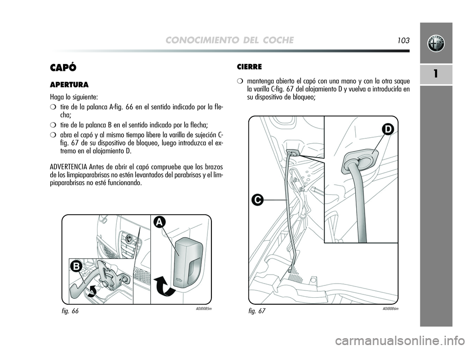 Alfa Romeo MiTo 2009  Manual de Empleo y Cuidado (in Spanish) CONOCIMIENTO DEL COCHE103
1CAPÓ
APERTURA
Haga lo siguiente:
❍tire de la palanca A-fig. 66 en el sentido indicado por la fle-
cha;
❍tire de la palanca B en el sentido indicado por la flecha;
❍ab