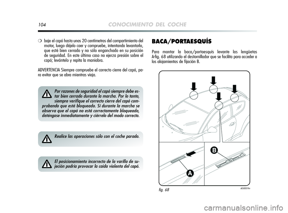 Alfa Romeo MiTo 2009 Manual de Empleo y Cuidado (in Spanish) 104CONOCIMIENTO DEL COCHE
❍baje el capó hasta unos 20 centímetros del compartimiento del
motor, luego déjelo caer y compruebe, intentando levantarlo,
que esté bien cerrado y no sólo enganchado Alfa Romeo MiTo 2009 Manual de Empleo y Cuidado (in Spanish) 104CONOCIMIENTO DEL COCHE
❍baje el capó hasta unos 20 centímetros del compartimiento del
motor, luego déjelo caer y compruebe, intentando levantarlo,
que esté bien cerrado y no sólo enganchado