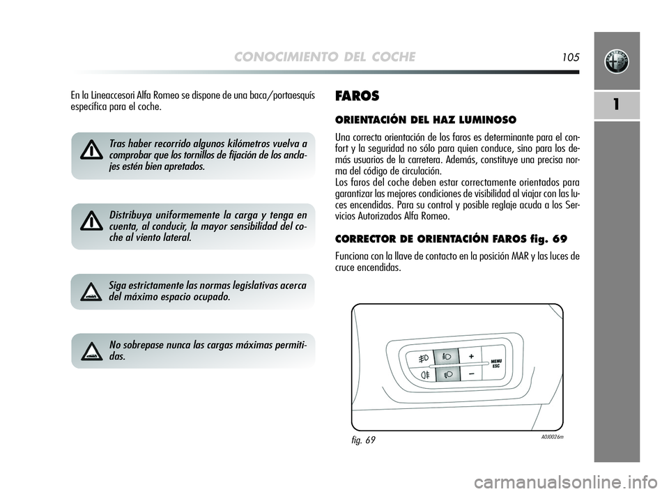 Alfa Romeo MiTo 2009 Manual de Empleo y Cuidado (in Spanish) CONOCIMIENTO DEL COCHE105
1
Tras haber recorrido algunos kilómetros vuelva a
comprobar que los tornillos de fijación de los ancla-
jes estén bien apretados.
Distribuya uniformemente la carga y teng Alfa Romeo MiTo 2009 Manual de Empleo y Cuidado (in Spanish) CONOCIMIENTO DEL COCHE105
1
Tras haber recorrido algunos kilómetros vuelva a
comprobar que los tornillos de fijación de los ancla-
jes estén bien apretados.
Distribuya uniformemente la carga y teng