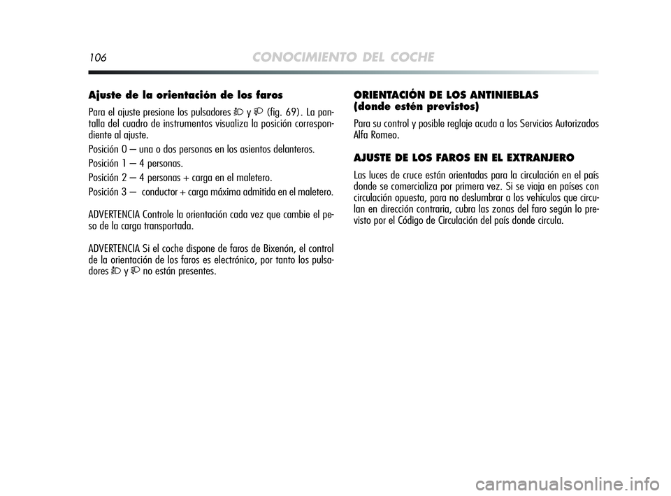 Alfa Romeo MiTo 2009 Manual de Empleo y Cuidado (in Spanish) 106CONOCIMIENTO DEL COCHE
Ajuste de la orientación de los faros
Para el ajuste presione los pulsadores Òy(fig. 69). La pan-
talla del cuadro de instrumentos visualiza la posición correspon-
die Alfa Romeo MiTo 2009 Manual de Empleo y Cuidado (in Spanish) 106CONOCIMIENTO DEL COCHE
Ajuste de la orientación de los faros
Para el ajuste presione los pulsadores Òy(fig. 69). La pan-
talla del cuadro de instrumentos visualiza la posición correspon-
die