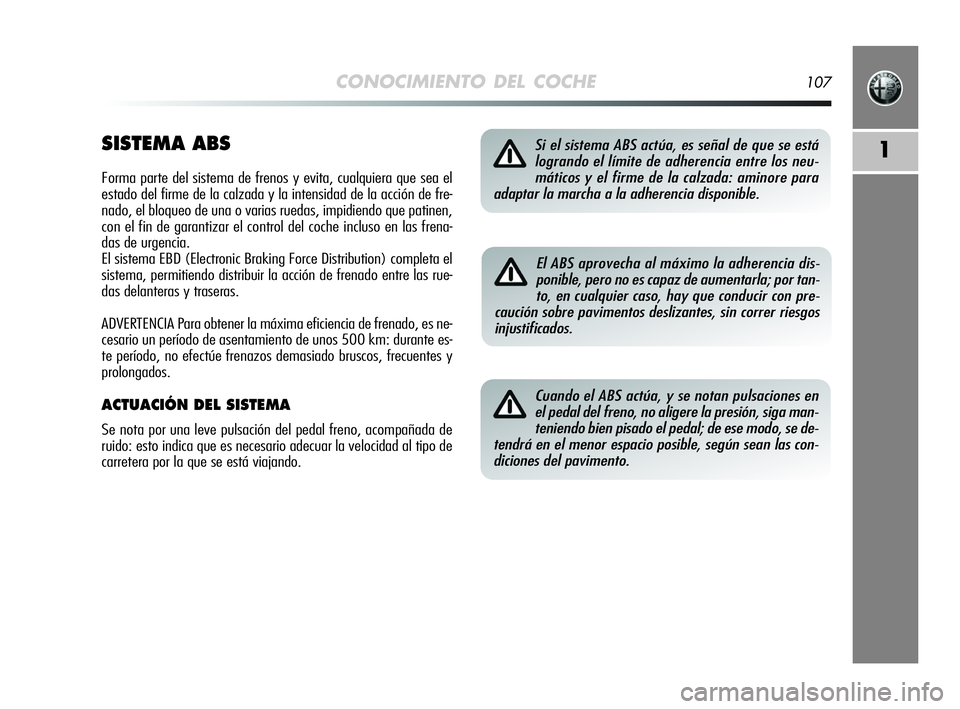 Alfa Romeo MiTo 2009 Manual de Empleo y Cuidado (in Spanish) CONOCIMIENTO DEL COCHE107
1SISTEMA ABS
Forma parte del sistema de frenos y evita, cualquiera que sea el
estado del firme de la calzada y la intensidad de la acción de fre-
nado, el bloqueo de una o v Alfa Romeo MiTo 2009 Manual de Empleo y Cuidado (in Spanish) CONOCIMIENTO DEL COCHE107
1SISTEMA ABS
Forma parte del sistema de frenos y evita, cualquiera que sea el
estado del firme de la calzada y la intensidad de la acción de fre-
nado, el bloqueo de una o v