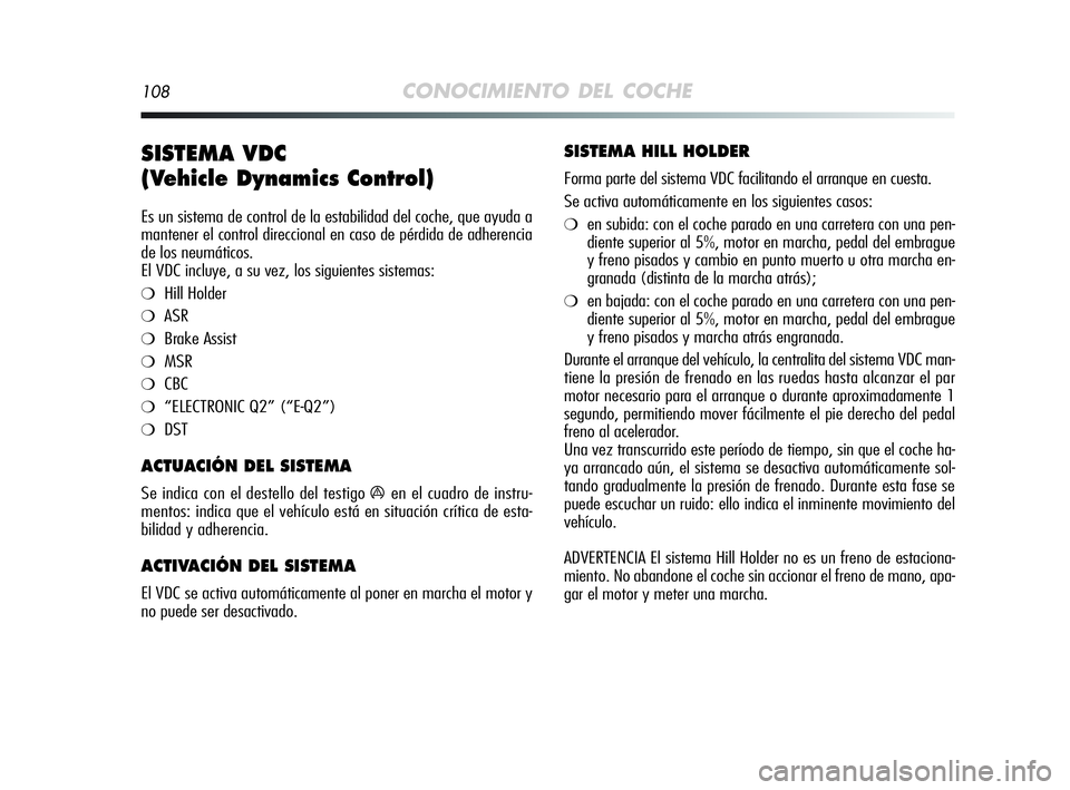 Alfa Romeo MiTo 2009 Manual de Empleo y Cuidado (in Spanish) 108CONOCIMIENTO DEL COCHE
SISTEMA VDC
(Vehicle Dynamics Control)
Es un sistema de control de la estabilidad del coche, que ayuda a
mantener el control direccional en caso de pérdida de adherencia
d Alfa Romeo MiTo 2009 Manual de Empleo y Cuidado (in Spanish) 108CONOCIMIENTO DEL COCHE
SISTEMA VDC
(Vehicle Dynamics Control)
Es un sistema de control de la estabilidad del coche, que ayuda a
mantener el control direccional en caso de pérdida de adherencia
d