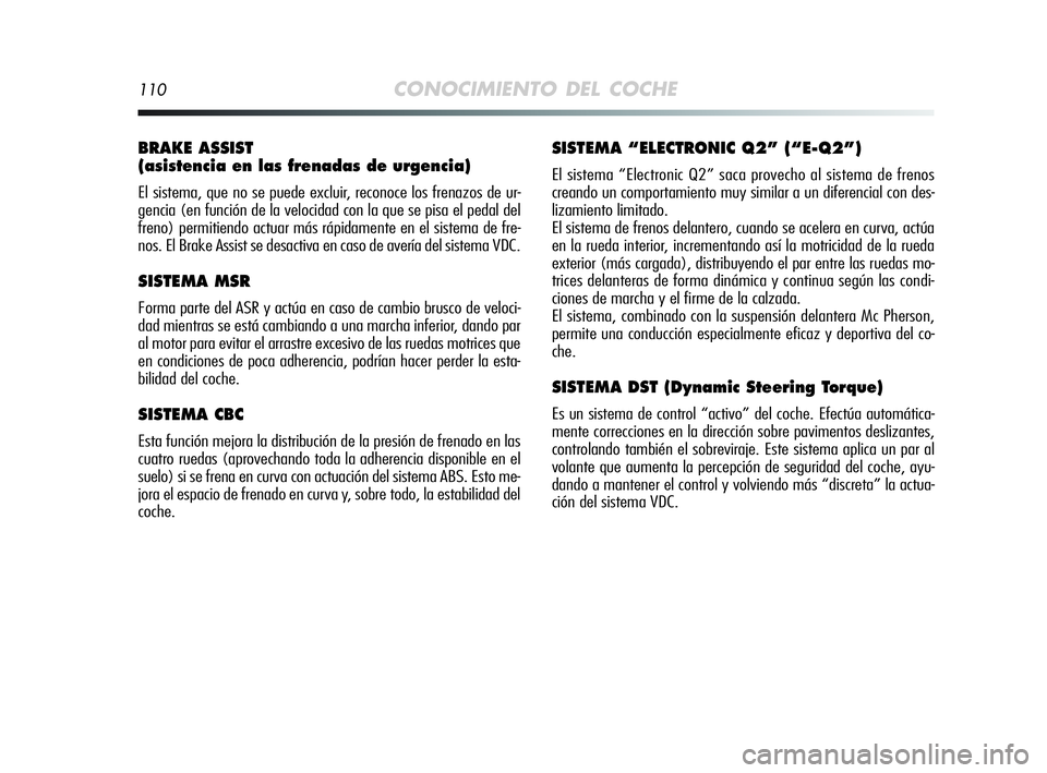 Alfa Romeo MiTo 2009 Manual de Empleo y Cuidado (in Spanish) 110CONOCIMIENTO DEL COCHE
BRAKE ASSIST
(asistencia en las frenadas de urgencia)
El sistema, que no se puede excluir, reconoce los frenazos de ur-
gencia (en función de la velocidad con la que se pis Alfa Romeo MiTo 2009 Manual de Empleo y Cuidado (in Spanish) 110CONOCIMIENTO DEL COCHE
BRAKE ASSIST
(asistencia en las frenadas de urgencia)
El sistema, que no se puede excluir, reconoce los frenazos de ur-
gencia (en función de la velocidad con la que se pis