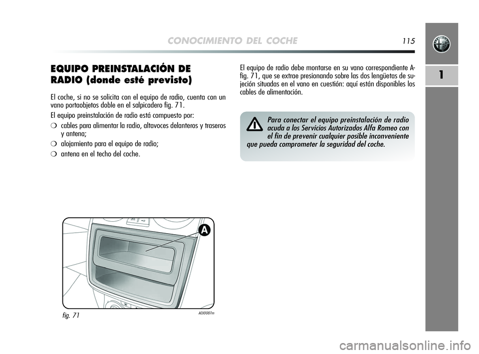 Alfa Romeo MiTo 2009  Manual de Empleo y Cuidado (in Spanish) CONOCIMIENTO DEL COCHE115
1EQUIPO PREINSTALACIÓN DE
RADIO (donde esté previsto)
El coche, si no se solicita con el equipo de radio, cuenta con un
vano portaobjetos doble en el salpicadero fig. 71.
E