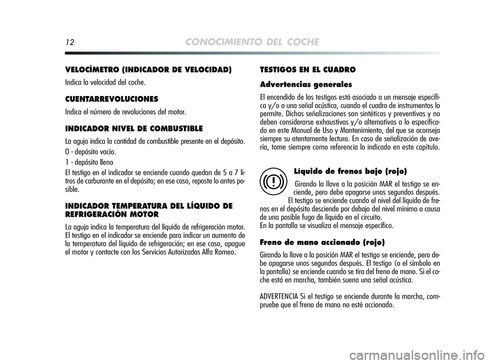 Alfa Romeo MiTo 2009 Manual de Empleo y Cuidado (in Spanish) 12CONOCIMIENTO DEL COCHE
VELOCÍMETRO (INDICADOR DE VELOCIDAD)
Indica la velocidad del coche.
CUENTARREVOLUCIONES
Indica el número de revoluciones del motor.
INDICADOR NIVEL DE COMBUSTIBLE
La aguja Alfa Romeo MiTo 2009 Manual de Empleo y Cuidado (in Spanish) 12CONOCIMIENTO DEL COCHE
VELOCÍMETRO (INDICADOR DE VELOCIDAD)
Indica la velocidad del coche.
CUENTARREVOLUCIONES
Indica el número de revoluciones del motor.
INDICADOR NIVEL DE COMBUSTIBLE
La aguja