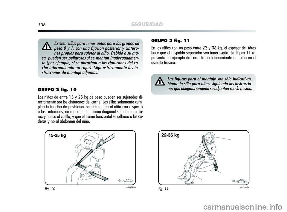 Alfa Romeo MiTo 2009 Manual de Empleo y Cuidado (in Spanish) 136SEGURIDAD
GRUPO 2 fig. 10
Los niños de entre 15 y 25 kg de peso pueden ser sujetados di-
rectamente por los cinturones del coche. Las sillas solamente cum-
plen la función de posicionar correctam Alfa Romeo MiTo 2009 Manual de Empleo y Cuidado (in Spanish) 136SEGURIDAD
GRUPO 2 fig. 10
Los niños de entre 15 y 25 kg de peso pueden ser sujetados di-
rectamente por los cinturones del coche. Las sillas solamente cum-
plen la función de posicionar correctam