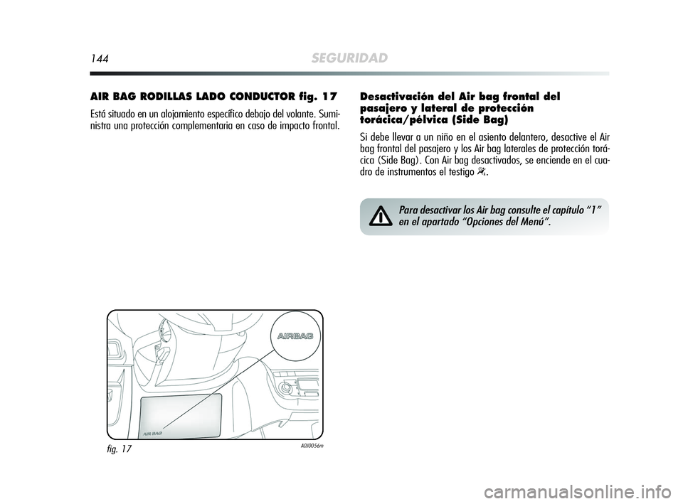 Alfa Romeo MiTo 2009  Manual de Empleo y Cuidado (in Spanish) 144SEGURIDAD
AIR BAG RODILLAS LADO CONDUCTOR fig. 17
Está situado en un alojamiento específico debajo del volante. Sumi-
nistra una protección complementaria en caso de impacto frontal.
fig. 17A0J0