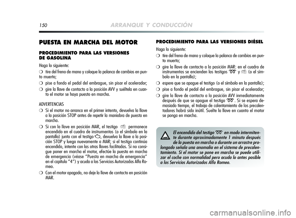 Alfa Romeo MiTo 2009 Manual de Empleo y Cuidado (in Spanish) 150ARRANQUE Y CONDUCCIÓN
PUESTA EN MARCHA DEL MOTOR
PROCEDIMIENTO PARA LAS VERSIONES
DE GASOLINA
Haga lo siguiente:
❍tire del freno de mano y coloque la palanca de cambios en pun-
to muerto;
❍pi Alfa Romeo MiTo 2009 Manual de Empleo y Cuidado (in Spanish) 150ARRANQUE Y CONDUCCIÓN
PUESTA EN MARCHA DEL MOTOR
PROCEDIMIENTO PARA LAS VERSIONES
DE GASOLINA
Haga lo siguiente:
❍tire del freno de mano y coloque la palanca de cambios en pun-
to muerto;
❍pi