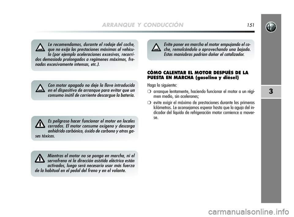 Alfa Romeo MiTo 2009 Manual de Empleo y Cuidado (in Spanish) ARRANQUE Y CONDUCCIÓN151
3
Le recomendamos, durante el rodaje del coche,
que no exija las prestaciones máximas al vehícu-
lo (por ejemplo aceleraciones excesivas, recorri-
dos demasiado prolongados Alfa Romeo MiTo 2009 Manual de Empleo y Cuidado (in Spanish) ARRANQUE Y CONDUCCIÓN151
3
Le recomendamos, durante el rodaje del coche,
que no exija las prestaciones máximas al vehícu-
lo (por ejemplo aceleraciones excesivas, recorri-
dos demasiado prolongados