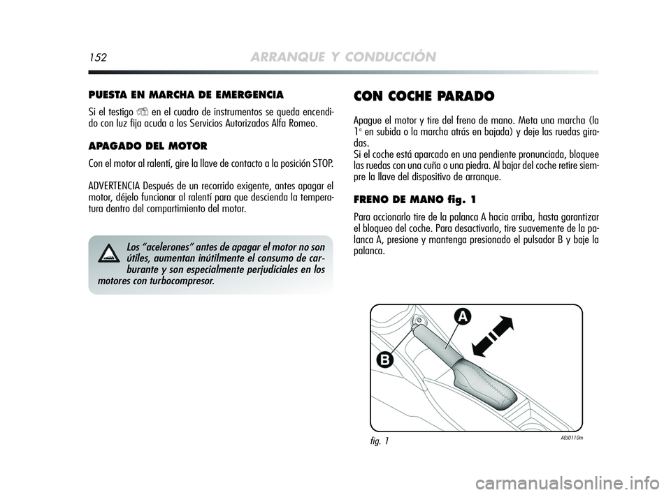 Alfa Romeo MiTo 2009 Manual de Empleo y Cuidado (in Spanish) 152ARRANQUE Y CONDUCCIÓN
PUESTA EN MARCHA DE EMERGENCIA
Si el testigo Yen el cuadro de instrumentos se queda encendi-
do con luz fija acuda a los Servicios Autorizados Alfa Romeo.
APAGADO DEL MOTOR
C Alfa Romeo MiTo 2009 Manual de Empleo y Cuidado (in Spanish) 152ARRANQUE Y CONDUCCIÓN
PUESTA EN MARCHA DE EMERGENCIA
Si el testigo Yen el cuadro de instrumentos se queda encendi-
do con luz fija acuda a los Servicios Autorizados Alfa Romeo.
APAGADO DEL MOTOR
C