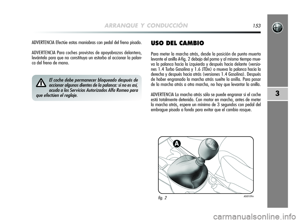 Alfa Romeo MiTo 2009 Manual de Empleo y Cuidado (in Spanish) ARRANQUE Y CONDUCCIÓN153
3
ADVERTENCIA Efectúe estas maniobras con pedal del freno pisado.
ADVERTENCIA Para coches provistos de apoyabrazos delantero,
levántelo para que no constituya un estorbo al Alfa Romeo MiTo 2009 Manual de Empleo y Cuidado (in Spanish) ARRANQUE Y CONDUCCIÓN153
3
ADVERTENCIA Efectúe estas maniobras con pedal del freno pisado.
ADVERTENCIA Para coches provistos de apoyabrazos delantero,
levántelo para que no constituya un estorbo al