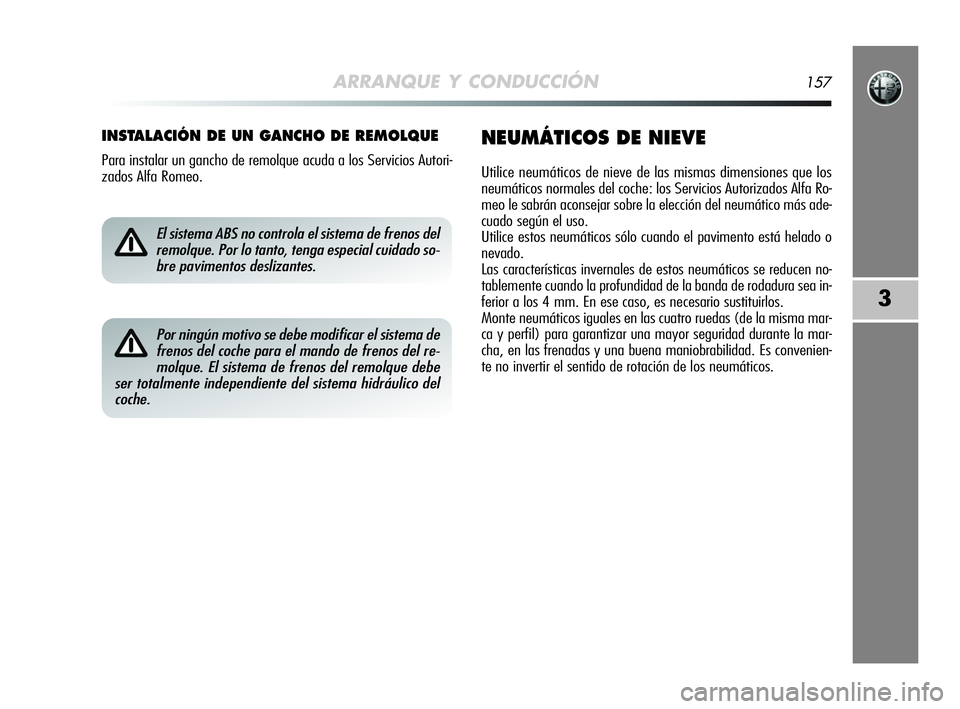 Alfa Romeo MiTo 2009 Manual de Empleo y Cuidado (in Spanish) ARRANQUE Y CONDUCCIÓN157
3
INSTALACIÓN DE UN GANCHO DE REMOLQUE
Para instalar un gancho de remolque acuda a los Servicios Autori-
zados Alfa Romeo.
NEUMÁTICOS DE NIEVE
Utilice neumáticos de nieve Alfa Romeo MiTo 2009 Manual de Empleo y Cuidado (in Spanish) ARRANQUE Y CONDUCCIÓN157
3
INSTALACIÓN DE UN GANCHO DE REMOLQUE
Para instalar un gancho de remolque acuda a los Servicios Autori-
zados Alfa Romeo.
NEUMÁTICOS DE NIEVE
Utilice neumáticos de nieve