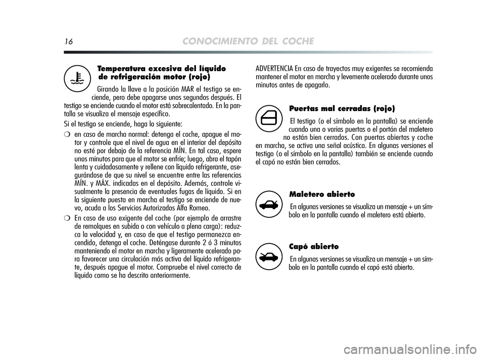 Alfa Romeo MiTo 2009 Manual de Empleo y Cuidado (in Spanish) 16CONOCIMIENTO DEL COCHE
ADVERTENCIA En caso de trayectos muy exigentes se recomienda
mantener el motor en marcha y levemente acelerado durante unos
minutos antes de apagarlo.Temperatura excesiva del Alfa Romeo MiTo 2009 Manual de Empleo y Cuidado (in Spanish) 16CONOCIMIENTO DEL COCHE
ADVERTENCIA En caso de trayectos muy exigentes se recomienda
mantener el motor en marcha y levemente acelerado durante unos
minutos antes de apagarlo.Temperatura excesiva del