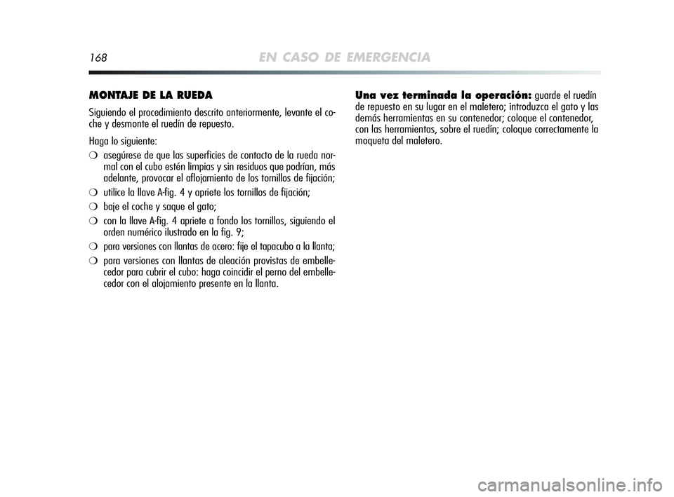 Alfa Romeo MiTo 2009 Manual de Empleo y Cuidado (in Spanish) 168EN CASO DE EMERGENCIA
MONTAJE DE LA RUEDA
Siguiendo el procedimiento descrito anteriormente, levante el co-
che y desmonte el ruedín de repuesto.
Haga lo siguiente:
❍asegúrese de que las super Alfa Romeo MiTo 2009 Manual de Empleo y Cuidado (in Spanish) 168EN CASO DE EMERGENCIA
MONTAJE DE LA RUEDA
Siguiendo el procedimiento descrito anteriormente, levante el co-
che y desmonte el ruedín de repuesto.
Haga lo siguiente:
❍asegúrese de que las super