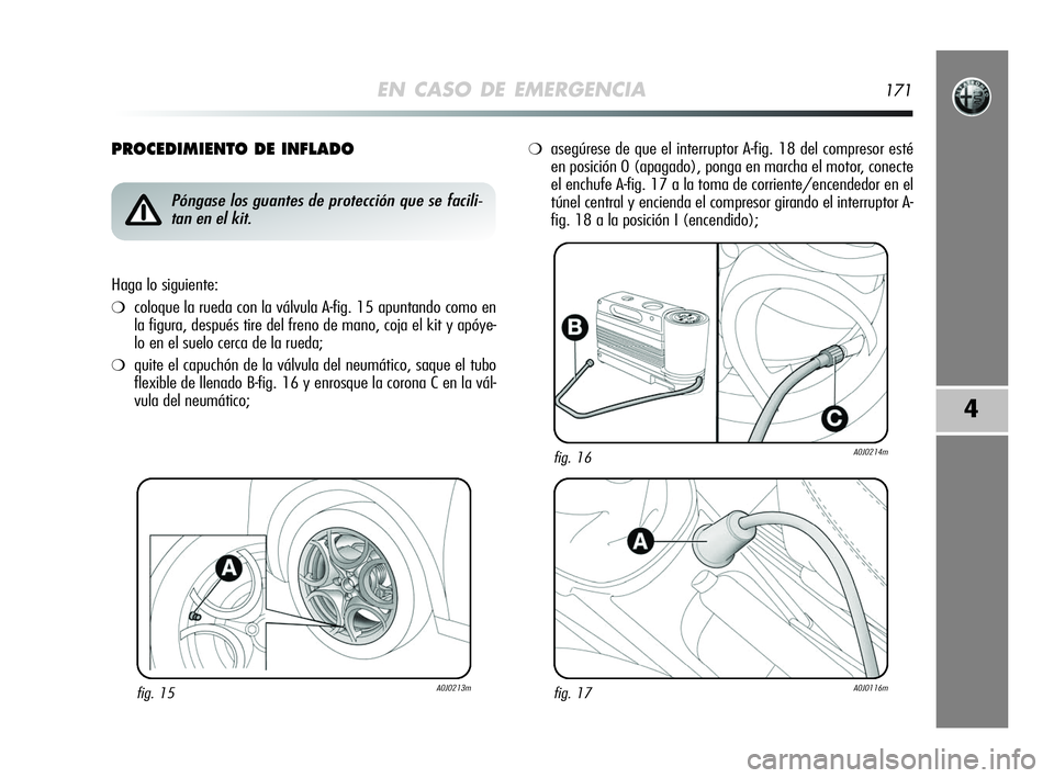 Alfa Romeo MiTo 2009  Manual de Empleo y Cuidado (in Spanish) EN CASO DE EMERGENCIA171
4
PROCEDIMIENTO DE INFLADO
fig. 15A0J0213m
Póngase los guantes de protección que se facili-
tan en el kit.
Haga lo siguiente:
❍coloque la rueda con la válvula A-fig. 15 a
