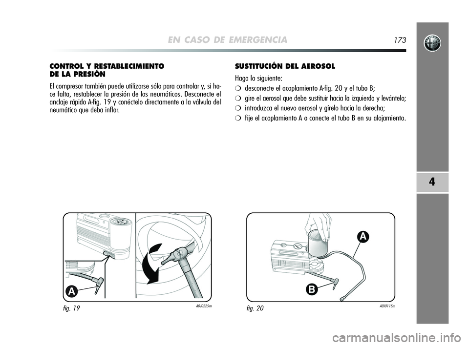 Alfa Romeo MiTo 2009  Manual de Empleo y Cuidado (in Spanish) EN CASO DE EMERGENCIA173
4
fig. 19A0J0225m
A
CONTROL Y RESTABLECIMIENTO 
DE LA PRESIÓN
El compresor también puede utilizarse sólo para controlar y, si ha-
ce falta, restablecer la presión de los n