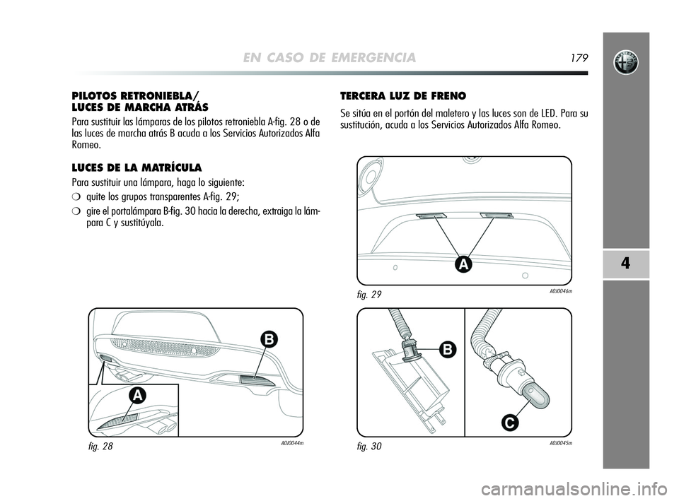 Alfa Romeo MiTo 2009  Manual de Empleo y Cuidado (in Spanish) EN CASO DE EMERGENCIA179
4
PILOTOS RETRONIEBLA/
LUCES DE MARCHA ATRÁS
Para sustituir las lámparas de los pilotos retroniebla A-fig. 28 o de
las luces de marcha atrás B acuda a los Servicios Autoriz