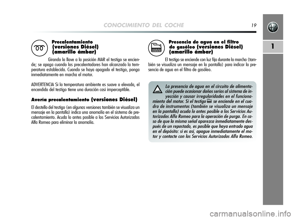 Alfa Romeo MiTo 2009 Manual de Empleo y Cuidado (in Spanish) CONOCIMIENTO DEL COCHE19
1
Precalentamiento
(versiones Diésel)
(amarillo ámbar)
Girando la llave a la posición MAR el testigo se encien-
de; se apaga cuando los precalentadores han alcanzado la te Alfa Romeo MiTo 2009 Manual de Empleo y Cuidado (in Spanish) CONOCIMIENTO DEL COCHE19
1
Precalentamiento
(versiones Diésel)
(amarillo ámbar)
Girando la llave a la posición MAR el testigo se encien-
de; se apaga cuando los precalentadores han alcanzado la te