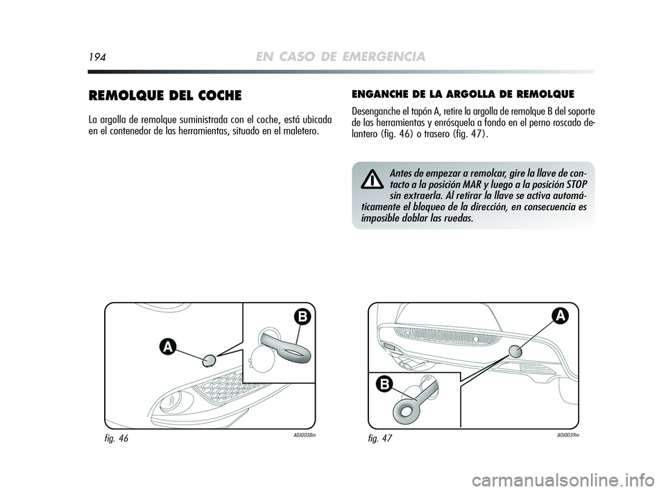 Alfa Romeo MiTo 2009  Manual de Empleo y Cuidado (in Spanish) 194EN CASO DE EMERGENCIA
REMOLQUE DEL COCHE
La argolla de remolque suministrada con el coche, está ubicada
en el contenedor de las herramientas, situado en el maletero.
ENGANCHE DE LA ARGOLLA DE REMO