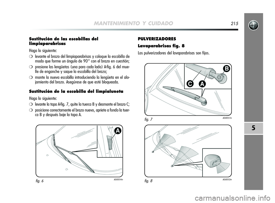 Alfa Romeo MiTo 2009  Manual de Empleo y Cuidado (in Spanish) MANTENIMIENTO Y CUIDADO215
5
Sustitución de las escobillas del
limpiaparabrisas
Haga lo siguiente:
❍levante el brazo del limpiaparabrisas y coloque la escobilla de
modo que forme un ángulo de 90°
