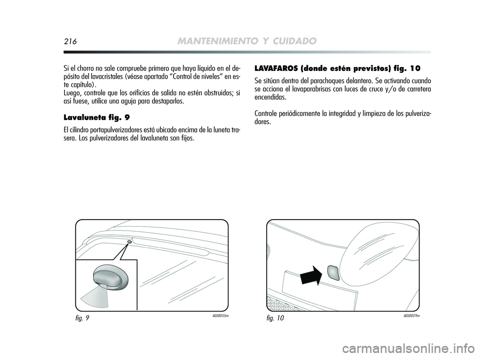 Alfa Romeo MiTo 2009  Manual de Empleo y Cuidado (in Spanish) 216MANTENIMIENTO Y CUIDADO
Si el chorro no sale compruebe primero que haya líquido en el de-
pósito del lavacristales (véase apartado “Control de niveles” en es-
te capítulo).
Luego, controle 
