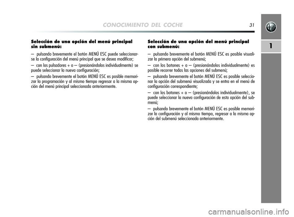 Alfa Romeo MiTo 2009 Manual de Empleo y Cuidado (in Spanish) CONOCIMIENTO DEL COCHE31
1
Selección de una opción del menú principal
sin submenú:
– pulsando brevemente el botón MENÚ ESC puede seleccionar-
se la configuración del menú principal que se Alfa Romeo MiTo 2009 Manual de Empleo y Cuidado (in Spanish) CONOCIMIENTO DEL COCHE31
1
Selección de una opción del menú principal
sin submenú:
– pulsando brevemente el botón MENÚ ESC puede seleccionar-
se la configuración del menú principal que se