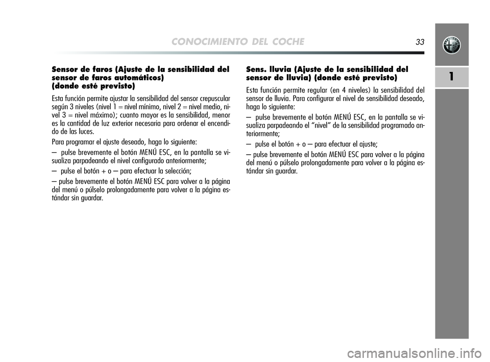Alfa Romeo MiTo 2009 Manual de Empleo y Cuidado (in Spanish) CONOCIMIENTO DEL COCHE33
1
Sensor de faros (Ajuste de la sensibilidad del
sensor de faros automáticos)
(donde esté previsto)
Esta función permite ajustar la sensibilidad del sensor crepuscular
seg Alfa Romeo MiTo 2009 Manual de Empleo y Cuidado (in Spanish) CONOCIMIENTO DEL COCHE33
1
Sensor de faros (Ajuste de la sensibilidad del
sensor de faros automáticos)
(donde esté previsto)
Esta función permite ajustar la sensibilidad del sensor crepuscular
seg
