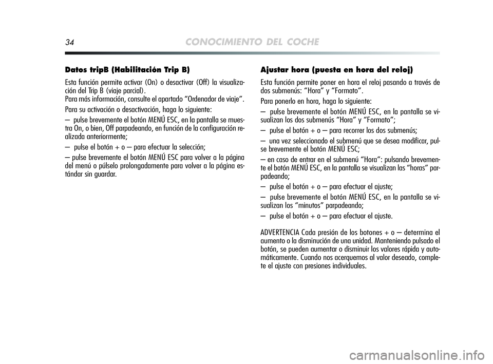 Alfa Romeo MiTo 2009 Manual de Empleo y Cuidado (in Spanish) 34CONOCIMIENTO DEL COCHE
Datos tripB (Habilitación Trip B)
Esta función permite activar (On) o desactivar (Off) la visualiza-
ción del Trip B (viaje parcial).
Para más información, consulte el a Alfa Romeo MiTo 2009 Manual de Empleo y Cuidado (in Spanish) 34CONOCIMIENTO DEL COCHE
Datos tripB (Habilitación Trip B)
Esta función permite activar (On) o desactivar (Off) la visualiza-
ción del Trip B (viaje parcial).
Para más información, consulte el a
