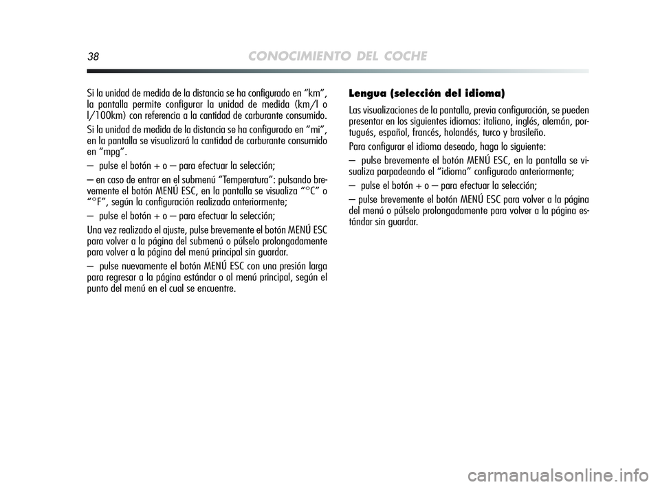 Alfa Romeo MiTo 2009 Manual de Empleo y Cuidado (in Spanish) 38CONOCIMIENTO DEL COCHE
Si la unidad de medida de la distancia se ha configurado en “km”,
la pantalla permite configurar la unidad de medida (km/l o
l/100km) con referencia a la cantidad de carbu Alfa Romeo MiTo 2009 Manual de Empleo y Cuidado (in Spanish) 38CONOCIMIENTO DEL COCHE
Si la unidad de medida de la distancia se ha configurado en “km”,
la pantalla permite configurar la unidad de medida (km/l o
l/100km) con referencia a la cantidad de carbu