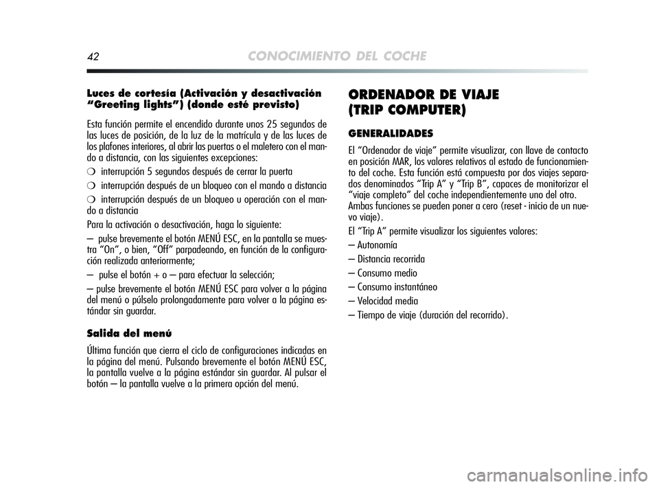 Alfa Romeo MiTo 2009 Manual de Empleo y Cuidado (in Spanish) 42CONOCIMIENTO DEL COCHE
Luces de cortesía (Activación y desactivación
“Greeting lights”) (donde esté previsto)
Esta función permite el encendido durante unos 25 segundos de
las luces de posi Alfa Romeo MiTo 2009 Manual de Empleo y Cuidado (in Spanish) 42CONOCIMIENTO DEL COCHE
Luces de cortesía (Activación y desactivación
“Greeting lights”) (donde esté previsto)
Esta función permite el encendido durante unos 25 segundos de
las luces de posi