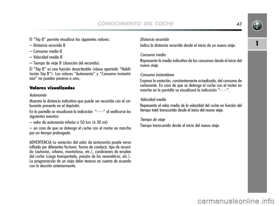 Alfa Romeo MiTo 2009 Manual de Empleo y Cuidado (in Spanish) CONOCIMIENTO DEL COCHE43
1
El “Trip B” permite visualizar los siguientes valores:
– Distancia recorrida B
– Consumo medio B
– Velocidad media B
– Tiempo de viaje B (duración del recorrido Alfa Romeo MiTo 2009 Manual de Empleo y Cuidado (in Spanish) CONOCIMIENTO DEL COCHE43
1
El “Trip B” permite visualizar los siguientes valores:
– Distancia recorrida B
– Consumo medio B
– Velocidad media B
– Tiempo de viaje B (duración del recorrido