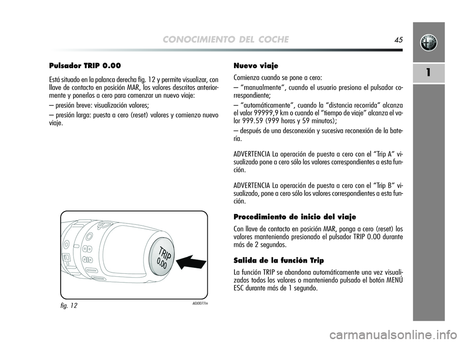 Alfa Romeo MiTo 2009 Manual de Empleo y Cuidado (in Spanish) CONOCIMIENTO DEL COCHE45
1
Pulsador TRIP 0.00
Está situado en la palanca derecha fig. 12 y permite visualizar, con
llave de contacto en posición MAR, los valores descritos anterior-
mente y ponerlos Alfa Romeo MiTo 2009 Manual de Empleo y Cuidado (in Spanish) CONOCIMIENTO DEL COCHE45
1
Pulsador TRIP 0.00
Está situado en la palanca derecha fig. 12 y permite visualizar, con
llave de contacto en posición MAR, los valores descritos anterior-
mente y ponerlos