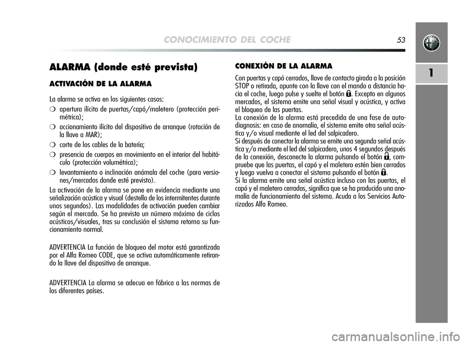 Alfa Romeo MiTo 2009 Manual de Empleo y Cuidado (in Spanish) CONOCIMIENTO DEL COCHE53
1ALARMA (donde esté prevista)
ACTIVACIÓN DE LA ALARMA
La alarma se activa en los siguientes casos:
❍apertura ilícita de puertas/capó/maletero (protección peri-
métrica Alfa Romeo MiTo 2009 Manual de Empleo y Cuidado (in Spanish) CONOCIMIENTO DEL COCHE53
1ALARMA (donde esté prevista)
ACTIVACIÓN DE LA ALARMA
La alarma se activa en los siguientes casos:
❍apertura ilícita de puertas/capó/maletero (protección peri-
métrica