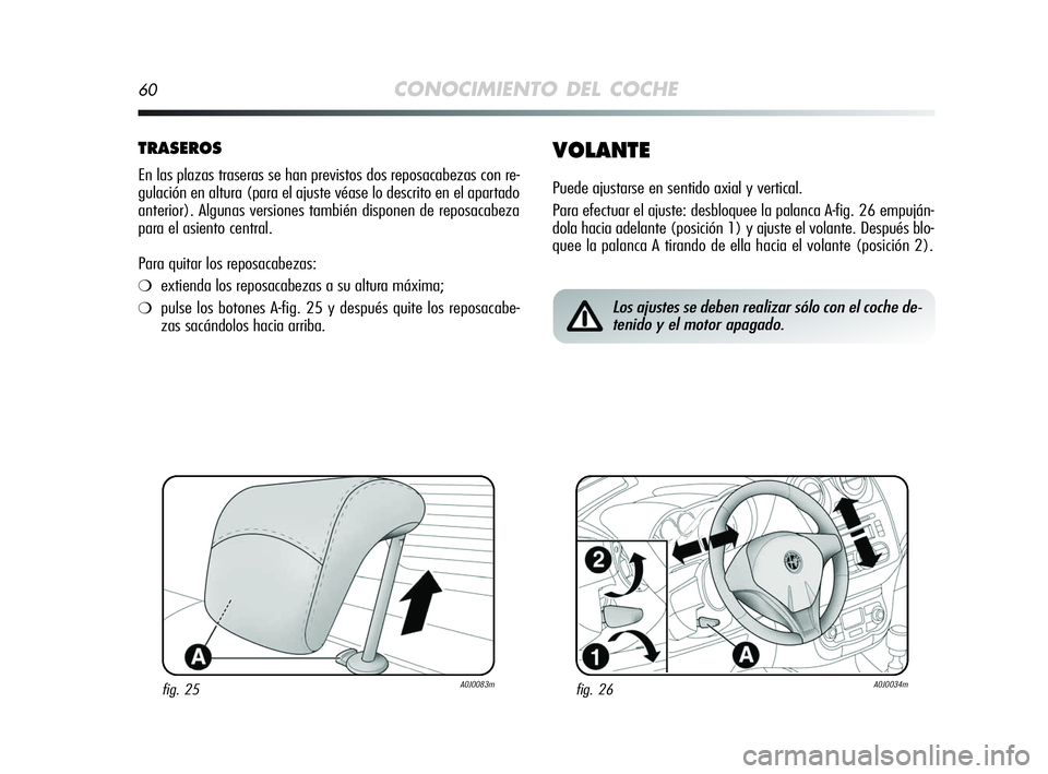 Alfa Romeo MiTo 2009  Manual de Empleo y Cuidado (in Spanish) 60CONOCIMIENTO DEL COCHE
TRASEROS
En las plazas traseras se han previstos dos reposacabezas con re-
gulación en altura (para el ajuste véase lo descrito en el apartado
anterior). Algunas versiones t