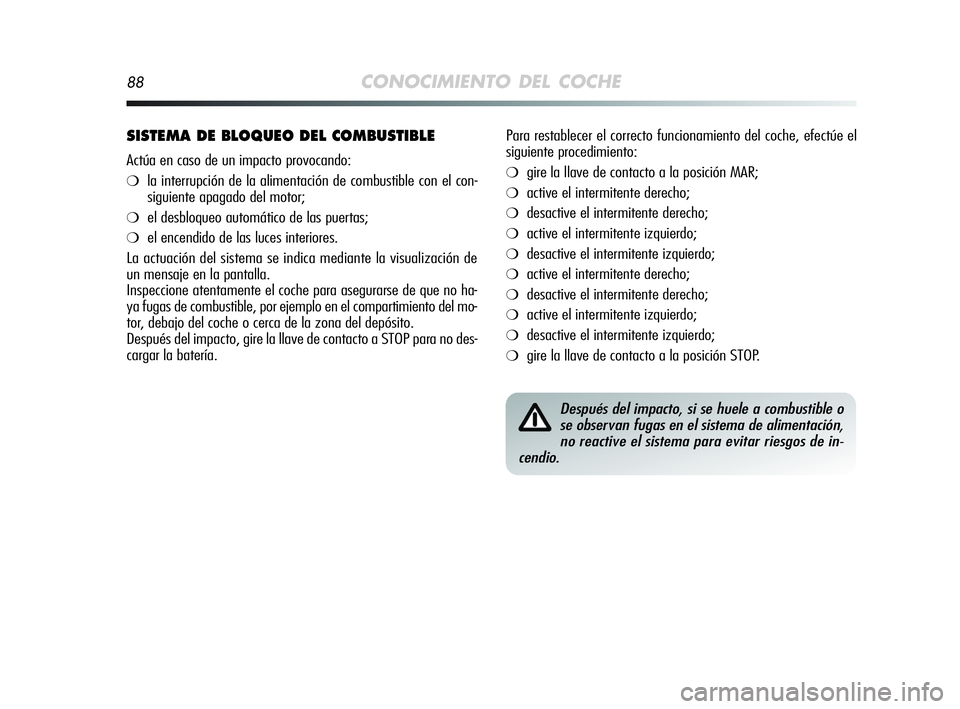 Alfa Romeo MiTo 2009  Manual de Empleo y Cuidado (in Spanish) 88CONOCIMIENTO DEL COCHE
SISTEMA DE BLOQUEO DEL COMBUSTIBLE
Actúa en caso de un impacto provocando:
❍la interrupción de la alimentación de combustible con el con-
siguiente apagado del motor;
❍