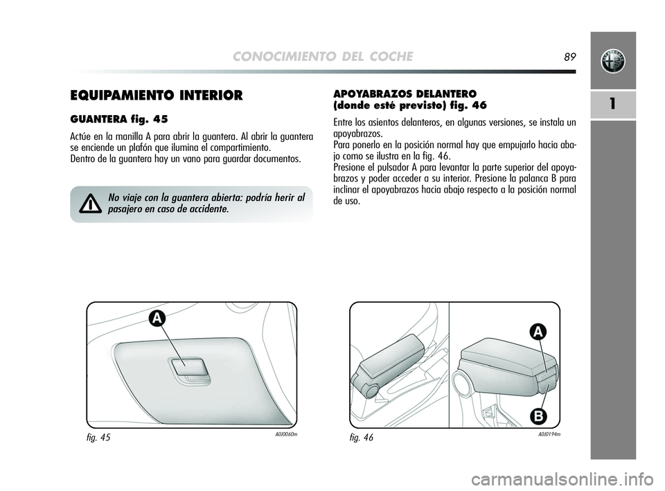 Alfa Romeo MiTo 2009  Manual de Empleo y Cuidado (in Spanish) CONOCIMIENTO DEL COCHE89
11EQUIPAMIENTO INTERIOR
GUANTERA fig. 45
Actúe en la manilla A para abrir la guantera. Al abrir la guantera
se enciende un plafón que ilumina el compartimiento. 
Dentro de l