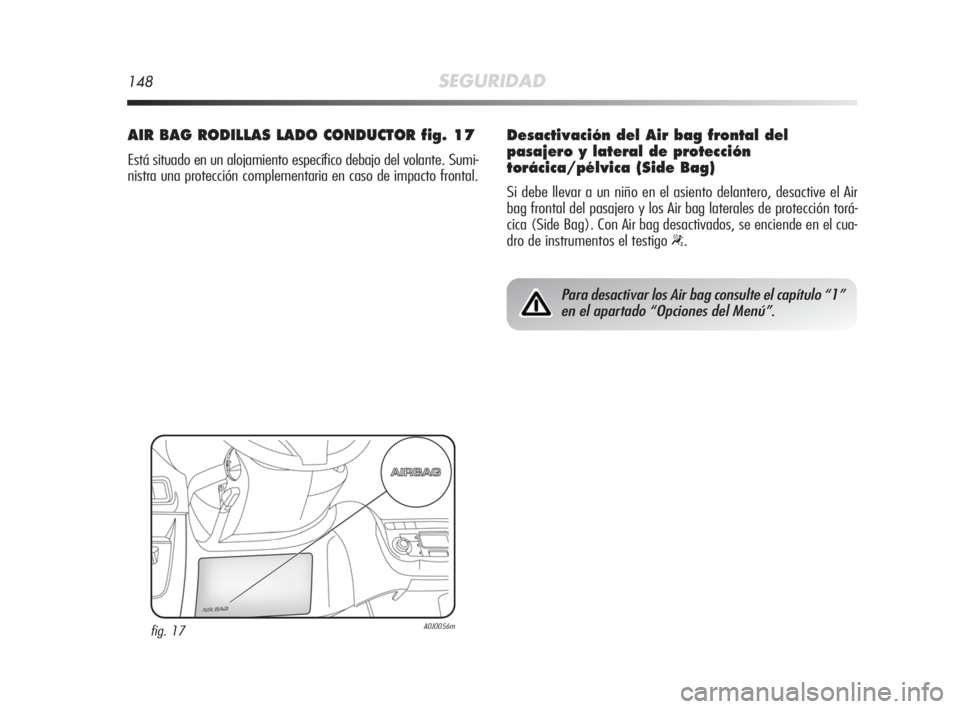 Alfa Romeo MiTo 2010  Manual de Empleo y Cuidado (in Spanish) 148SEGURIDAD
AIR BAG RODILLAS LADO CONDUCTOR fig. 17
Está situado en un alojamiento específico debajo del volante. Sumi-
nistra una protección complementaria en caso de impacto frontal.
fig. 17A0J0