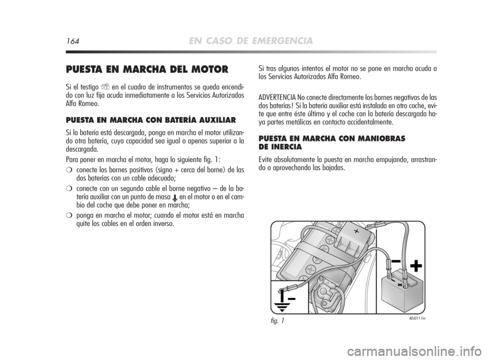 Alfa Romeo MiTo 2010 Manual de Empleo y Cuidado (in Spanish) 164EN CASO DE EMERGENCIA
PUESTAEN MARCHADELMOTOR
Si el testigoYen el cuadro de instrumentos se queda encendi-
do con luz fija acuda inmediatamente a los Servicios Autorizados
Alfa Romeo.
PUESTAENMARCH Alfa Romeo MiTo 2010 Manual de Empleo y Cuidado (in Spanish) 164EN CASO DE EMERGENCIA
PUESTAEN MARCHADELMOTOR
Si el testigoYen el cuadro de instrumentos se queda encendi-
do con luz fija acuda inmediatamente a los Servicios Autorizados
Alfa Romeo.
PUESTAENMARCH