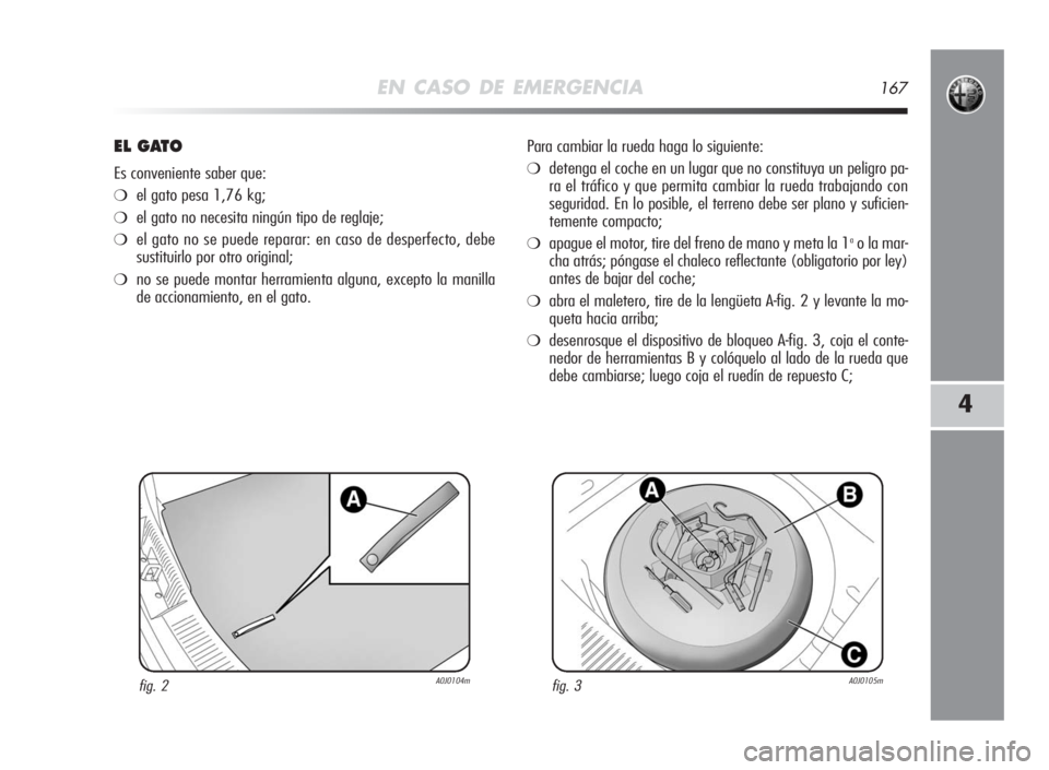 Alfa Romeo MiTo 2010 Manual de Empleo y Cuidado (in Spanish) EN CASO DE EMERGENCIA167
4
ELGATO
Es conveniente saber que:
❍el gato pesa 1,76 kg;
❍el gato no necesita ningún tipo de reglaje;
❍el gato no se puede reparar: en caso de desperfecto, debe
sustit Alfa Romeo MiTo 2010 Manual de Empleo y Cuidado (in Spanish) EN CASO DE EMERGENCIA167
4
ELGATO
Es conveniente saber que:
❍el gato pesa 1,76 kg;
❍el gato no necesita ningún tipo de reglaje;
❍el gato no se puede reparar: en caso de desperfecto, debe
sustit